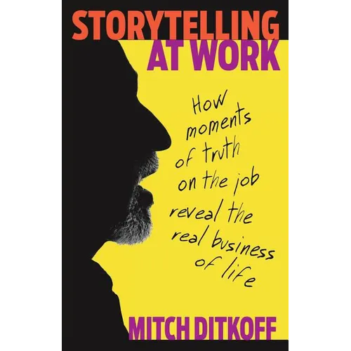 Storytelling at Work: How Moments of Truth on the Job Reveal the Real Business of Life - Paperback