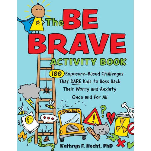 The Be Brave Activity Book: 100 Exposure-Based Challenges That Dare Kids to Boss Back Their Worry and Anxiety Once and for All