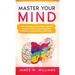 Master Your Mind: 11 Mental Hacks to Eliminate Negative Thoughts, Improve Your Emotional Intelligence, and End Procrastination
