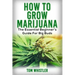 Marijuana: How to Grow Marijuana - The Essential Beginner's Guide For Big Buds
