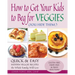 How to Get Your Kids to Beg for Veggies: Quick & Easy Hidden Veggie Recipes the Whole Family Will Love