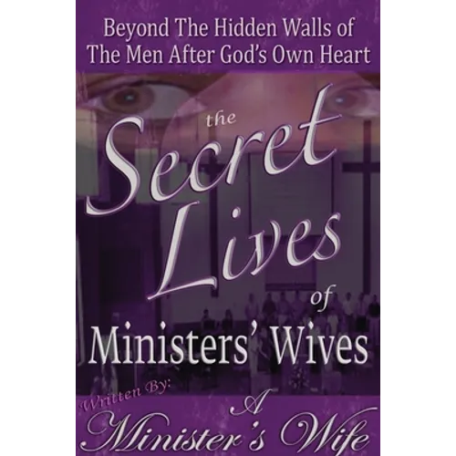 The Secret Lives of Ministers' Wives: Beyond the Hidden Walls of the Men After God's Own Heart