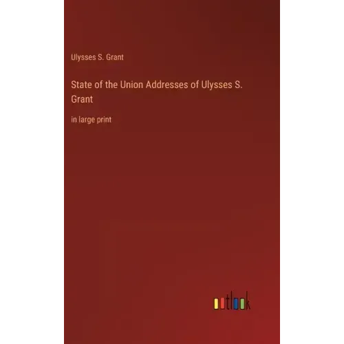State of the Union Addresses of Ulysses S. Grant: in large print