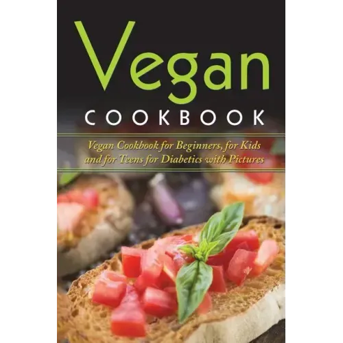 Vegan Cookbook: Vegan Cookbook For Beginners, For Kids And For Teens For Diabetics With Pictures
