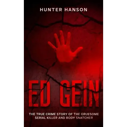 Ed Gein: The True Crime Story of the Gruesome Serial Killer and Body Snatcher