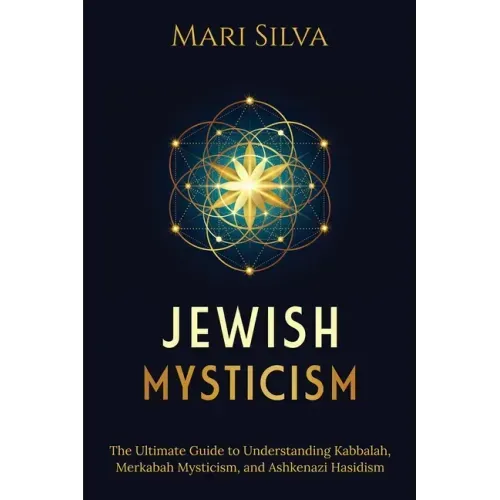 Jewish Mysticism: The Ultimate Guide to Understanding Kabbalah, Merkabah Mysticism, and Ashkenazi Hasidism