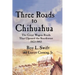 Three Roads to Chihuahua: The Great Wagon Roads That Opened the Southwest, 1823-1883