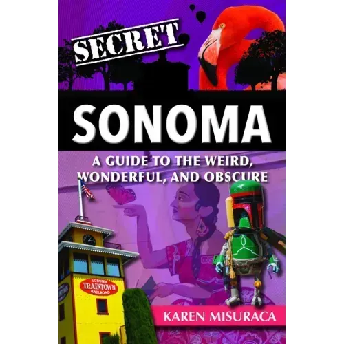 Secret Sonoma: A Guide to the Weird, Wonderful, and Obscure
