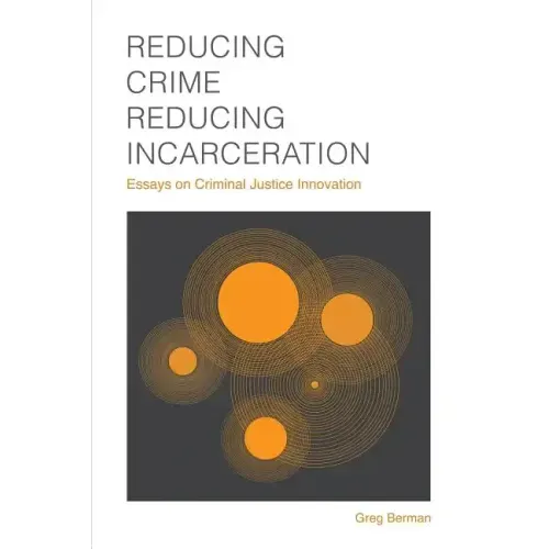 Reducing Crime, Reducing Incarceration: Essays on Criminal Justice Innovation