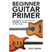 Beginner Guitar Primer: Everything You Should Know BEFORE You Begin to Play Guitar