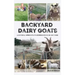 Backyard Dairy Goats: A natural approach to keeping goats in any yard