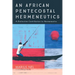 An African Pentecostal Hermeneutics: A Distinctive Contribution to Hermeneutics