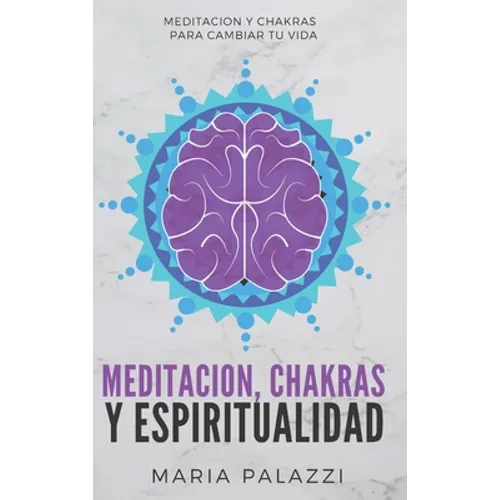 Meditacion, Chakras y Espiritualidad: Meditacion y Chakras para cambiar tu vida