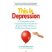 This Is Depression: A Comprehensive, Compassionate Guide for Anyone Who Wants to Understand Depression