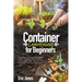 Container Gardening for Beginners: A complete Gardening Guide to Growing Organic Vegetables, Herbs & Fruit in a Container. Ideas for the cultivation o