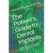 The Patient's Guide to Dental Implants: Why to Choose Dental Implants, What Is the Process, and How to Care for Them