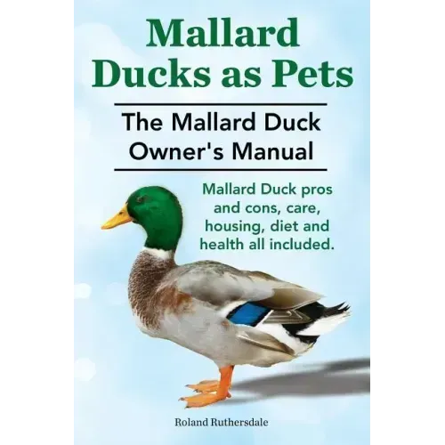 Mallard Ducks as Pets. The Mallard Duck Owner's Manual. Mallard Duck pros and cons, care, housing, diet and health all included.