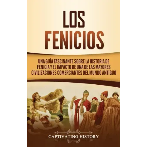 Los Fenicios: Una Guía Fascinante sobre la Historia de Fenicia y el Impacto de una de las Mayores Civilizaciones Comerciantes del Mundo Antiguo