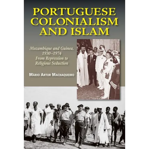 Portuguese Colonialism and Islam: Mozambique and Guinea, 1930 -1974: From Repression to Religious Seduction