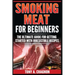 Smoking Meat For Beginners: The Ultimate Guide For Getting Started With Irresistible Recipes