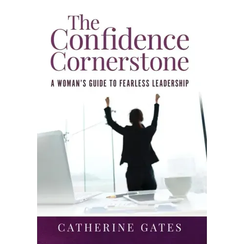 The Confidence Cornerstone: A Woman's Guide to Fearless Leadership