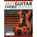 Jazz Guitar Chord Creativity: A Complete Guide to Mastering Jazz Guitar Chords Anywhere on the Fretboard
