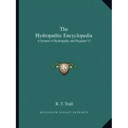 The Hydropathic Encyclopedia: A System of Hydropathy and Hygiene V1