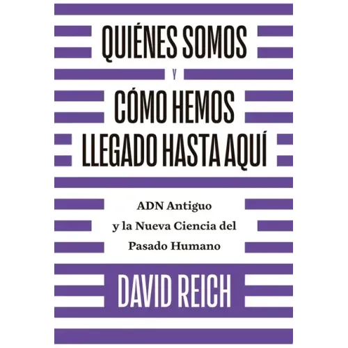 Quiénes Somos Y Cómo Llegamos Hasta Aquí: Adn Antiguo Y La Nueva Ciencia del Pasado Humano