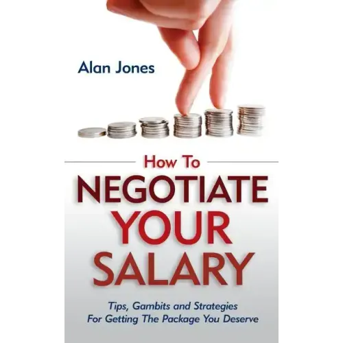 How To Negotiate Your Salary: Tips, Gambits and Strategies For Getting The Package You Deserve
