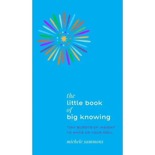 The Little Book of Big Knowing: Tiny Burst of Insight to Wake Up Your Soul