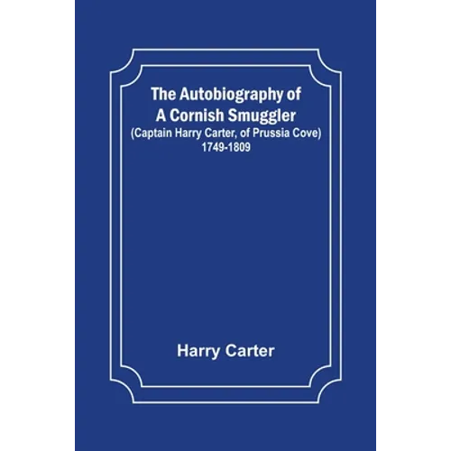 The Autobiography of a Cornish Smuggler; (Captain Harry Carter, of Prussia Cove) 1749-1809