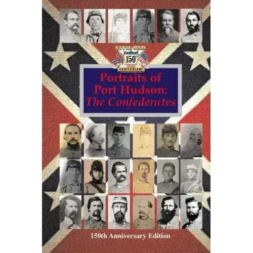 Portraits of Port Hudson: The Confederates - 150th Anniversary Edition: 1863-2013