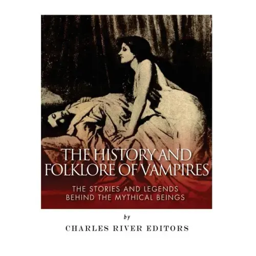 The History and Folklore of Vampires: The Stories and Legends Behind the Mythical Beings