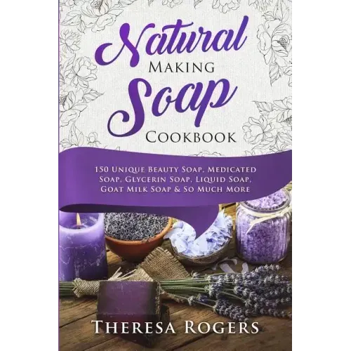 Natural Soap Making Cookbook: 150 Unique Soap Making Recipes