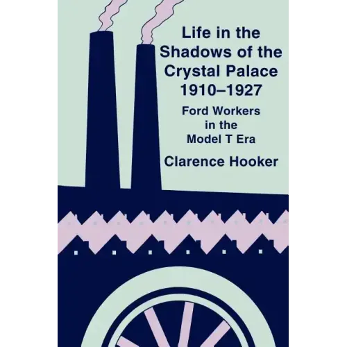 Life in the Shadows of the Crystal Palace, 1910-1927: Ford Workers in the Model T Era