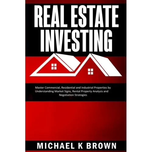 Real Estate Investing: Master Commercial, Residential and Industrial Properties by Understanding Market Signs, Rental Property Analysis and N