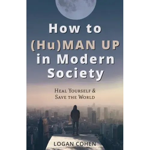 How to (Hu)Man Up in Modern Society: Heal Yourself & Save the World