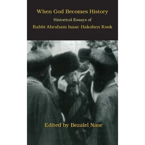 When God Becomes History: Historical Essays of Rabbi Abraham Isaac Hakohen Kook