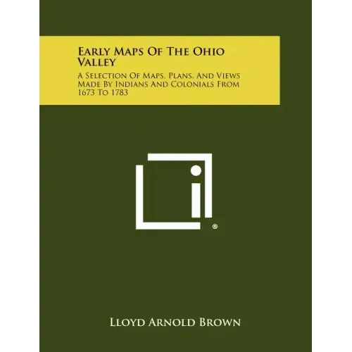 Early Maps Of The Ohio Valley: A Selection Of Maps, Plans, And Views Made By Indians And Colonials From 1673 To 1783