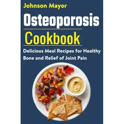 Osteoporosis Cookbook: Delicious Meal Recipes for Healthy Bone and Relief of Join Pain