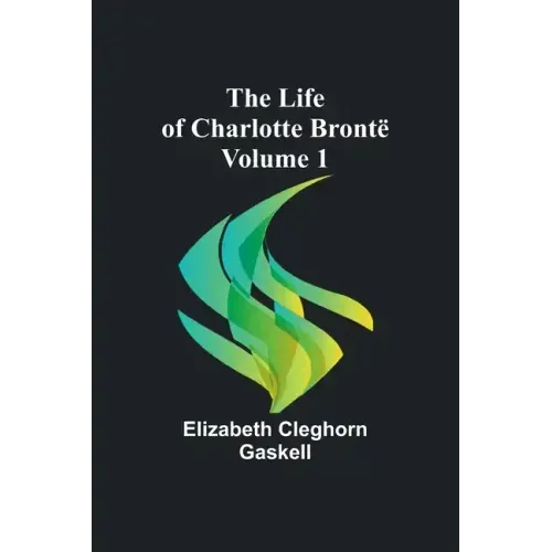 The Life of Charlotte Brontë - Volume 1