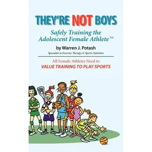 They're Not Boys - Safely Training the Adolescent Female AthleteTM: All Female Athletes Need to Value Training to Play Sports
