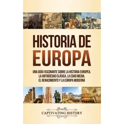 Historia de Europa: Una Guía Fascinante sobre la Historia Europea, la Antigüedad Clásica, la Edad Media, el Renacimiento y la Europa Moder