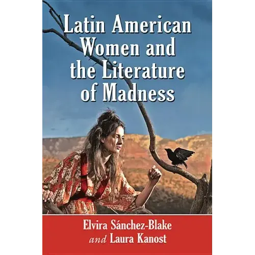 Latin American Women and the Literature of Madness: Narratives at the Crossroads of Gender, Politics and the Mind