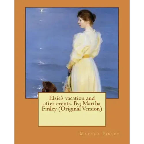 Elsie's vacation and after events. By; Martha Finley (Original Version)