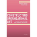 Constructing Organizational Life: How Social-Symbolic Work Shapes Selves, Organizations, and Institutions