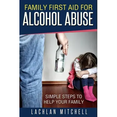 Family First Aid For Alcohol Abuse: Simple Steps To Help Your Family