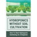 Hydroponics Without Soil Cultivation: How To Start Hydroponiic Gardening As A Beginner: Hydroponics Garden Tutorial