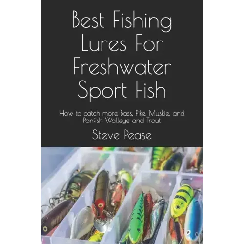 Best Fishing Lures For Freshwater Sport Fish: How to catch more Bass, Pike, Muskie, and Panfish Walleye and Trout
