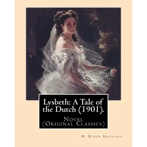 Lysbeth: A Tale of the Dutch (1901). By: H. Rider Haggard: Novel (Original Classics)